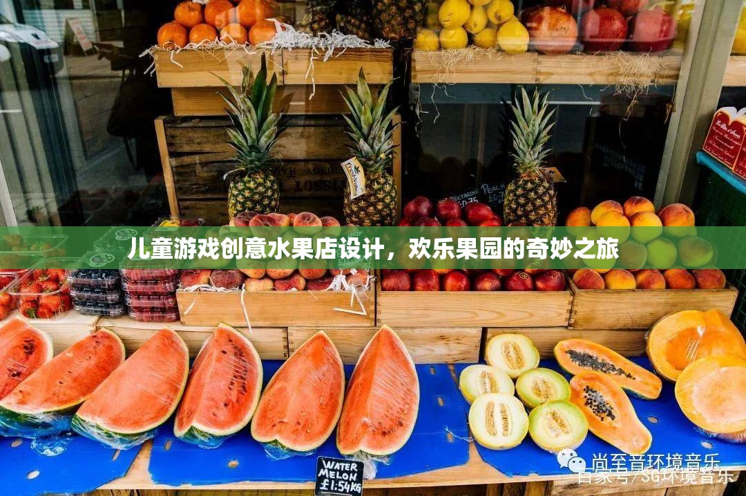 兒童游戲創(chuàng)意水果店，歡樂(lè)果園的奇妙之旅