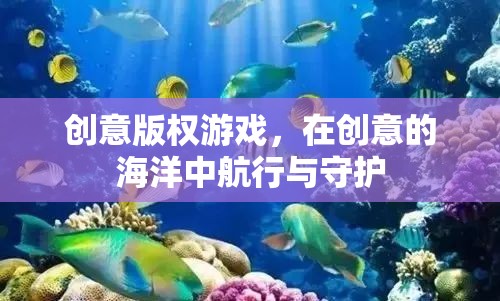 創(chuàng)意版權(quán)游戲，在創(chuàng)意的海洋中航行與守護(hù)的智慧之旅