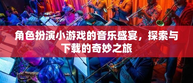 音樂盛宴，角色扮演小游戲的探索與下載奇妙之旅