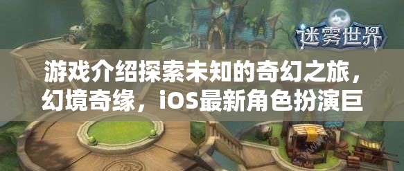 探索未知，幻境奇緣——iOS最新角色扮演巨作之旅