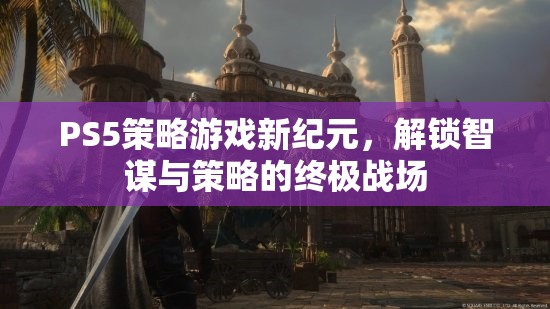 PS5策略游戲，解鎖智謀與策略的終極戰(zhàn)場