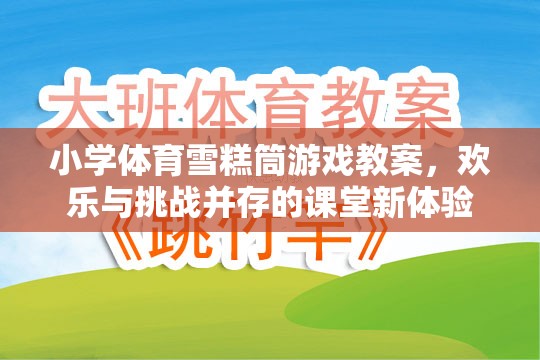 雪糕筒游戲，小學(xué)體育課堂上的歡樂與挑戰(zhàn)并存的全新體驗(yàn)