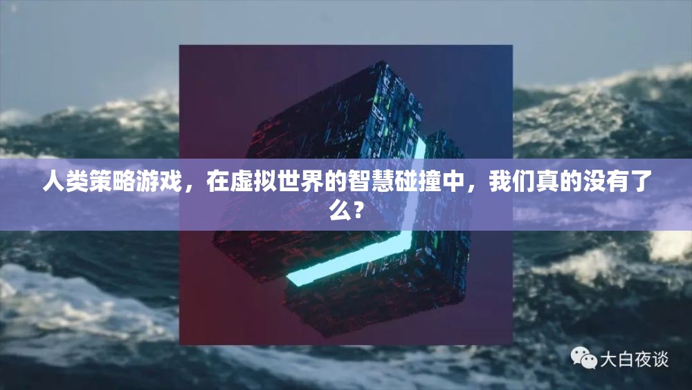 虛擬世界的智慧碰撞，人類策略游戲中的自我反思與存在意義