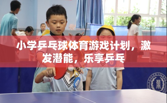 小學乒乓球體育游戲計劃，激發(fā)潛能，樂享乒乓的樂趣