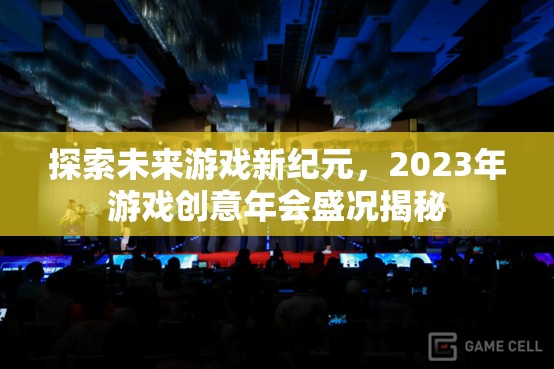 2023年游戲創(chuàng)意年會(huì)，探索未來游戲新紀(jì)元