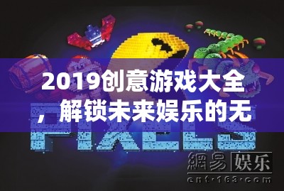 2019創(chuàng)意游戲大全，解鎖未來娛樂的無限可能