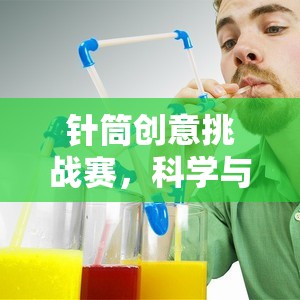 針筒創(chuàng)意挑戰(zhàn)賽，科學與樂趣的完美碰撞