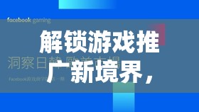 解鎖游戲推廣新境界，創(chuàng)意營銷策略的無限可能