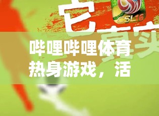 嗶哩嗶哩體育，解鎖活力四射的線上運動新體驗