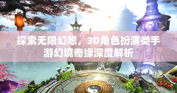 幻境奇緣，3D角色扮演類手游的深度探索與無限幻想