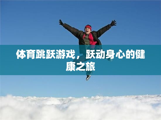 體育跳躍游戲，躍動(dòng)身心的健康之旅