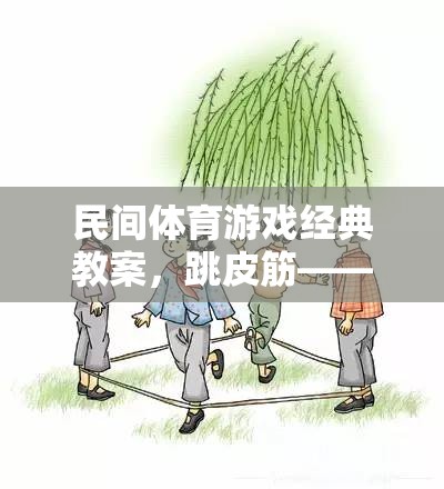 跳皮筋，民間體育游戲經(jīng)典教案——傳承與創(chuàng)新的快樂跳躍