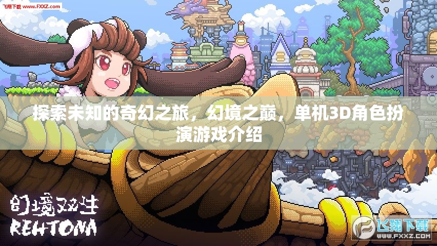 幻境之巔，探索未知的奇幻3D單機角色扮演游戲之旅