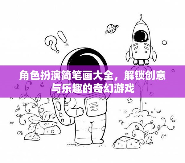 解鎖創(chuàng)意與樂趣，角色扮演簡筆畫大全的奇幻游戲