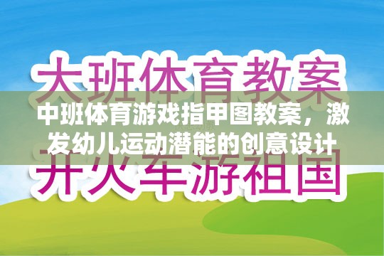 中班體育游戲指甲圖教案，激發(fā)幼兒運(yùn)動(dòng)潛能的創(chuàng)意設(shè)計(jì)