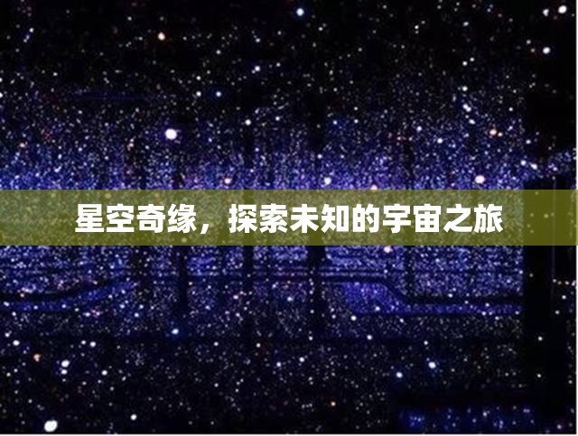 星空奇緣，一場探索未知宇宙的壯麗之旅