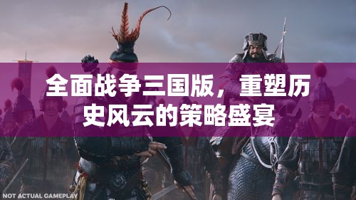 重塑歷史風(fēng)云，全面戰(zhàn)爭三國版策略盛宴