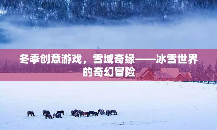 雪域奇緣，冬季創(chuàng)意游戲中的冰雪世界奇幻冒險