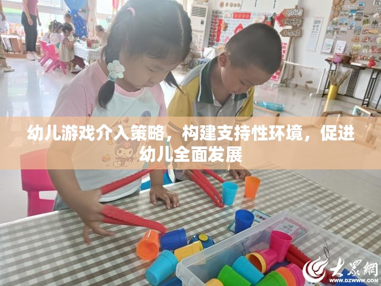 幼兒游戲介入策略，構(gòu)建支持性環(huán)境，助力幼兒全面發(fā)展