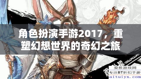 角色扮演手游2017，重塑幻想世界的奇幻之旅