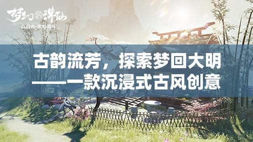 古韻流芳，探索夢回大明——一款沉浸式古風(fēng)創(chuàng)意游戲