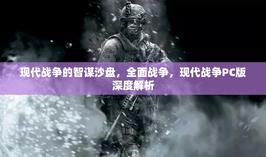 現(xiàn)代戰(zhàn)爭PC版，全面解析智謀沙盤與全面戰(zhàn)爭的深度