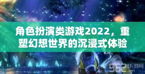 2022年角色扮演類游戲，重塑幻想世界的沉浸式體驗