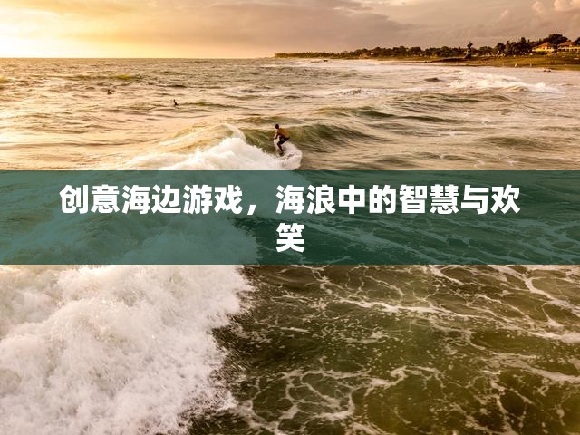 海浪中的智慧與歡笑，創(chuàng)意海邊游戲