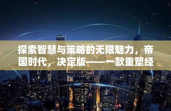 探索智慧與策略的無限魅力，帝國(guó)時(shí)代決定版——重塑經(jīng)典的單機(jī)策略游戲