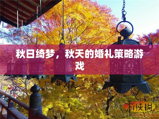 秋日綺夢，打造夢幻般的秋天婚禮策略游戲