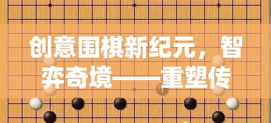 創(chuàng)意圍棋新紀(jì)元，智弈奇境——重塑傳統(tǒng)，激發(fā)思維火花