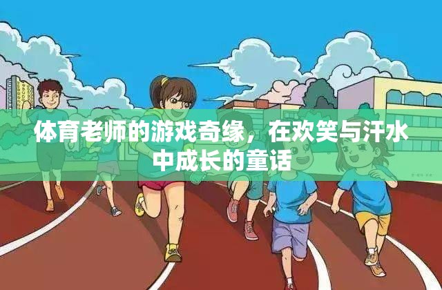 體育老師的游戲奇緣，在歡笑與汗水中成長的童話