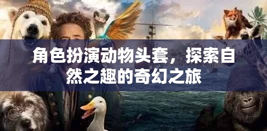 探索自然之趣，角色扮演動(dòng)物頭套的奇幻之旅