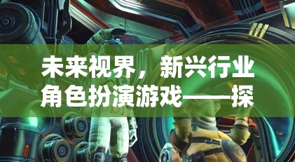 未來(lái)視界，新興行業(yè)角色扮演游戲——開啟探索未知領(lǐng)域的奇妙之旅