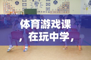 玩中學(xué)，學(xué)中樂，體育游戲課指導(dǎo)思想的探索與實(shí)踐