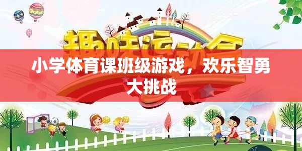 歡樂(lè)智勇大挑戰(zhàn)，小學(xué)體育課的班級(jí)游戲盛宴