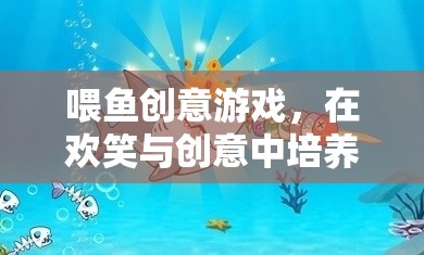 喂魚創(chuàng)意游戲，在歡笑與創(chuàng)意中激發(fā)孩子的愛心與想象力