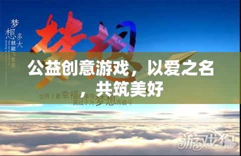 以愛(ài)之名，共筑美好，公益創(chuàng)意游戲的溫暖力量