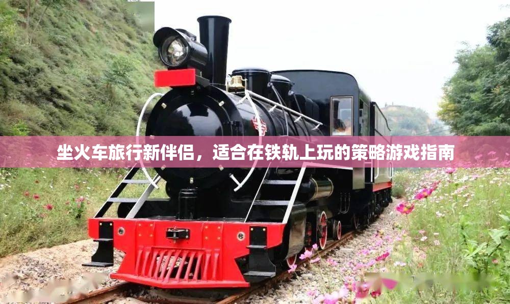 鐵軌上的智慧之旅，坐火車旅行的策略游戲指南