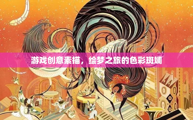 繪夢之旅，游戲創(chuàng)意素描的色彩斑斕探索