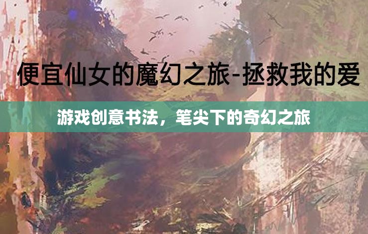 筆尖奇幻，游戲創(chuàng)意書法的奇幻之旅