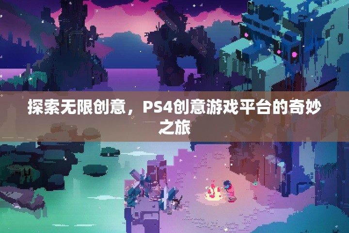 探索無限創(chuàng)意，PS4創(chuàng)意游戲平臺的奇妙之旅