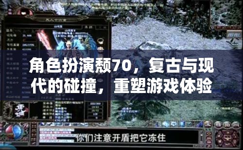 角色扮演頹70，復古與現(xiàn)代的碰撞，重塑游戲體驗的邊界