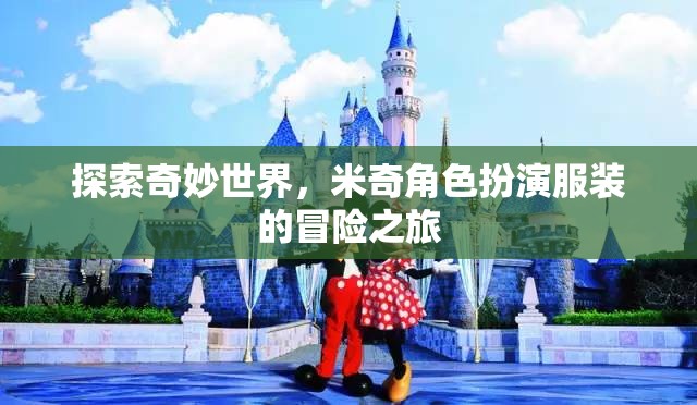 探索奇妙世界，米奇角色扮演服裝的冒險之旅