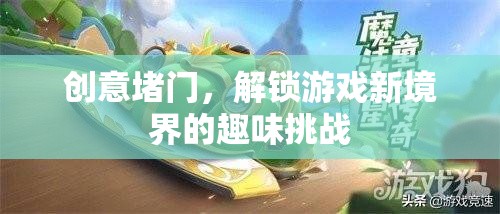 創(chuàng)意堵門，解鎖游戲新境界的趣味挑戰(zhàn)