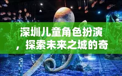 深圳兒童角色扮演，探索未來(lái)之城的奇幻旅程