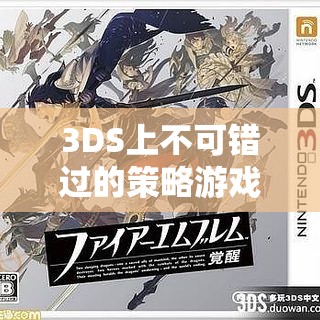 火焰之紋章，覺醒的智勇交響曲——3DS上不可錯過的策略游戲大賞