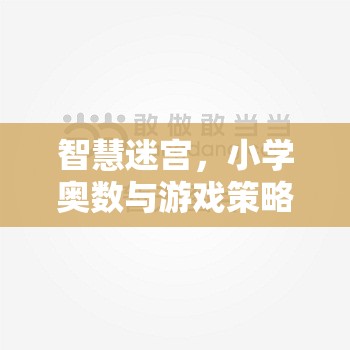 智慧迷宮，小學奧數(shù)與游戲策略的奇妙融合