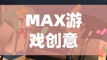 MAX游戲創(chuàng)意，探索無(wú)限可能的未來(lái)冒險(xiǎn)