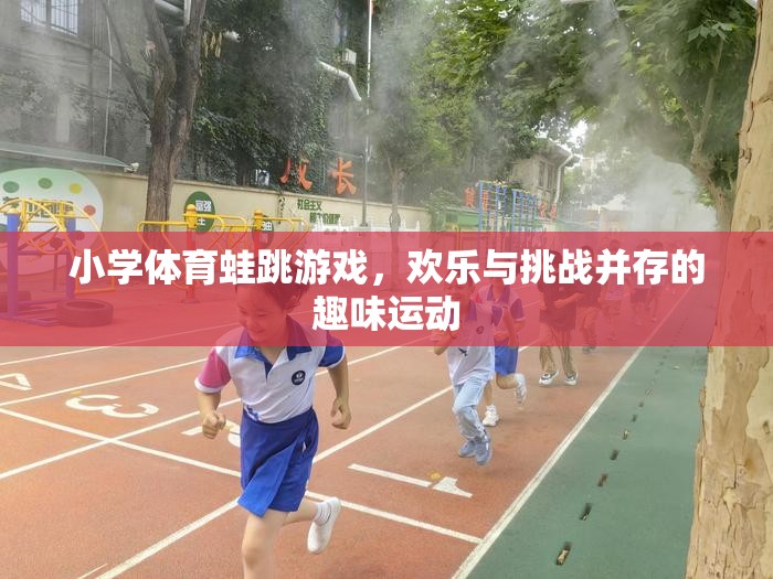 歡樂與挑戰(zhàn)并存的蛙跳游戲，小學體育的趣味運動